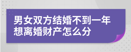 男女双方结婚不到一年想离婚财产怎么分