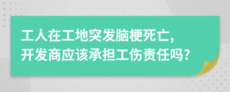 工人在工地突发脑梗死亡, 开发商应该承担工伤责任吗?