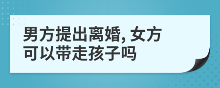 男方提出离婚, 女方可以带走孩子吗