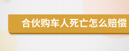 合伙购车人死亡怎么赔偿