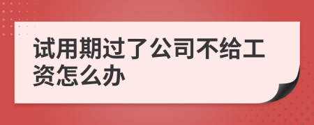 试用期过了公司不给工资怎么办