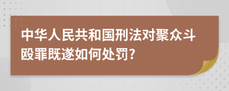 中华人民共和国刑法对聚众斗殴罪既遂如何处罚?