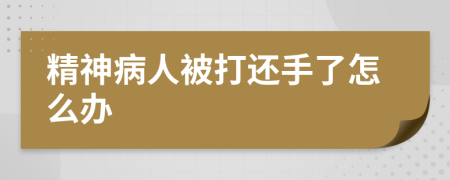 精神病人被打还手了怎么办