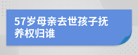 57岁母亲去世孩子抚养权归谁