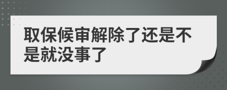 取保候审解除了还是不是就没事了