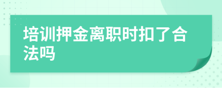 培训押金离职时扣了合法吗