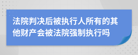 法院判决后被执行人所有的其他财产会被法院强制执行吗