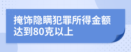 掩饰隐瞒犯罪所得金额达到80克以上