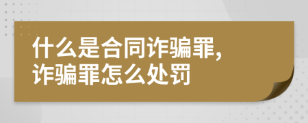 什么是合同诈骗罪, 诈骗罪怎么处罚