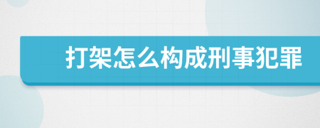 打架怎么构成刑事犯罪