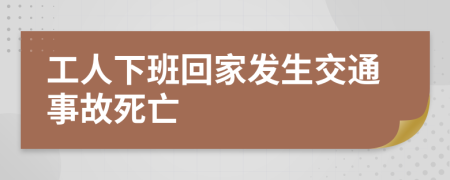 工人下班回家发生交通事故死亡