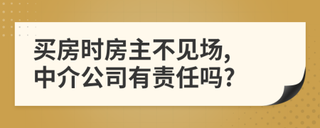 买房时房主不见场, 中介公司有责任吗?