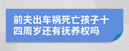 前夫出车祸死亡孩子十四周岁还有抚养权吗
