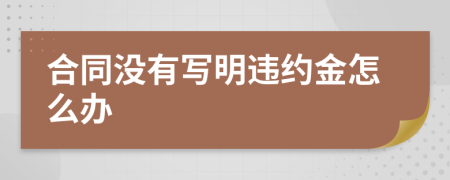 合同没有写明违约金怎么办