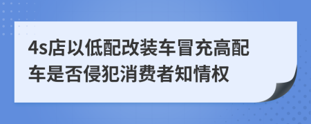 4s店以低配改装车冒充高配车是否侵犯消费者知情权