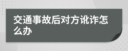 交通事故后对方讹诈怎么办