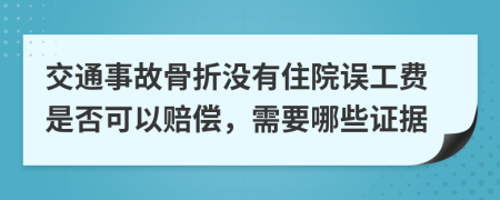 交通事故骨折没有住院误工费是否可以赔偿，需要哪些证据