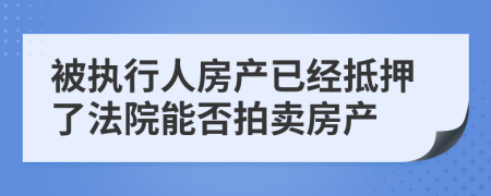 被执行人房产已经抵押了法院能否拍卖房产