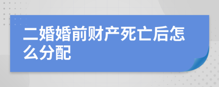 二婚婚前财产死亡后怎么分配