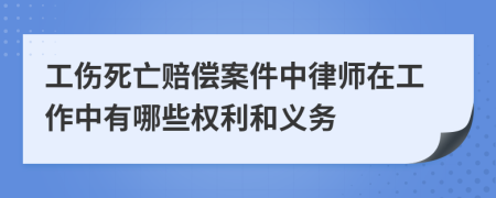 工伤死亡赔偿案件中律师在工作中有哪些权利和义务