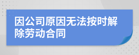 因公司原因无法按时解除劳动合同