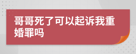 哥哥死了可以起诉我重婚罪吗