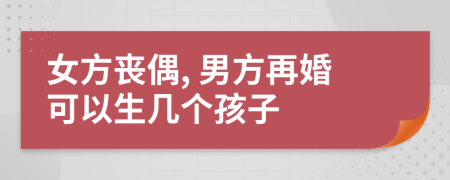 女方丧偶, 男方再婚可以生几个孩子