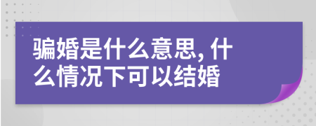 骗婚是什么意思, 什么情况下可以结婚