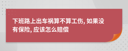下班路上出车祸算不算工伤, 如果没有保险, 应该怎么赔偿