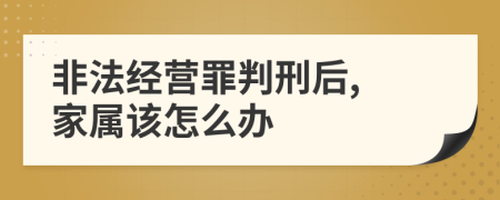 非法经营罪判刑后, 家属该怎么办