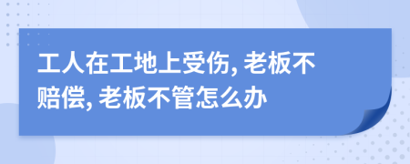 工人在工地上受伤, 老板不赔偿, 老板不管怎么办