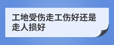 工地受伤走工伤好还是走人损好