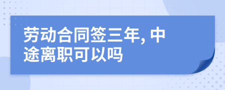 劳动合同签三年, 中途离职可以吗