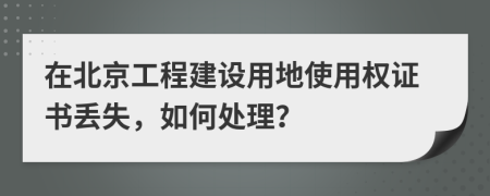 在北京工程建设用地使用权证书丢失，如何处理？