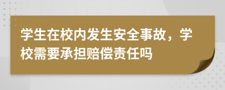 学生在校内发生安全事故，学校需要承担赔偿责任吗