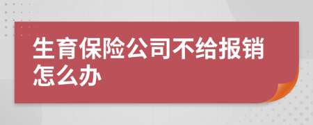 生育保险公司不给报销怎么办