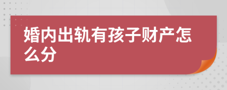 婚内出轨有孩子财产怎么分