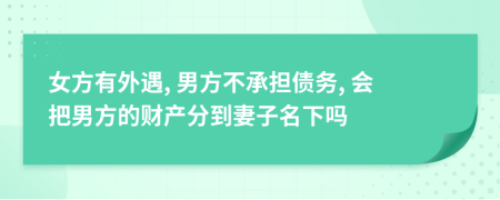 女方有外遇, 男方不承担债务, 会把男方的财产分到妻子名下吗