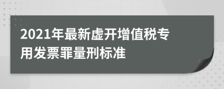 2021年最新虚开增值税专用发票罪量刑标准