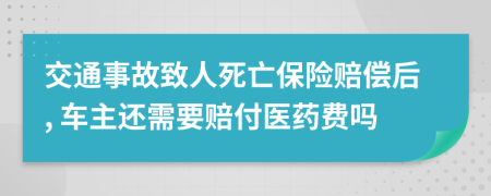 交通事故致人死亡保险赔偿后, 车主还需要赔付医药费吗