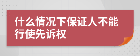 什么情况下保证人不能行使先诉权