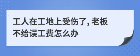 工人在工地上受伤了, 老板不给误工费怎么办