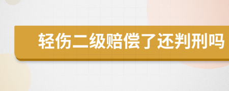 轻伤二级赔偿了还判刑吗