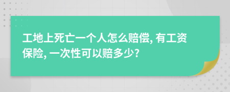 工地上死亡一个人怎么赔偿, 有工资保险, 一次性可以赔多少?