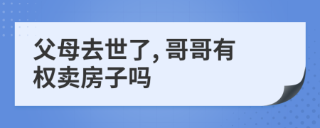 父母去世了, 哥哥有权卖房子吗