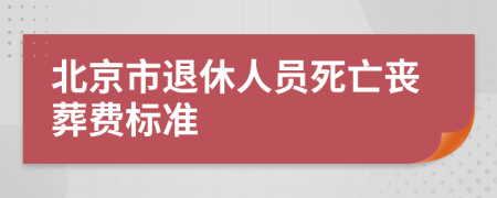 北京市退休人员死亡丧葬费标准