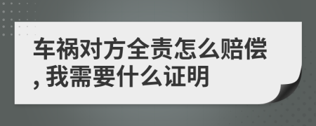 车祸对方全责怎么赔偿, 我需要什么证明