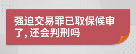 强迫交易罪已取保候审了, 还会判刑吗