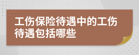 工伤保险待遇中的工伤待遇包括哪些