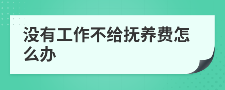 没有工作不给抚养费怎么办